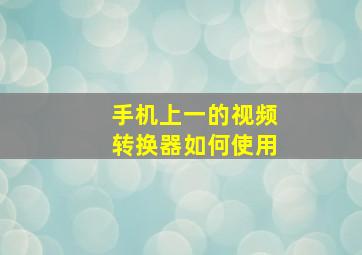 手机上一的视频转换器如何使用