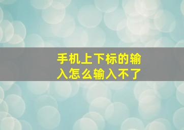 手机上下标的输入怎么输入不了