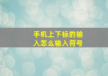 手机上下标的输入怎么输入符号