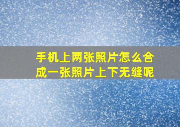 手机上两张照片怎么合成一张照片上下无缝呢