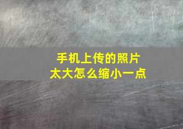 手机上传的照片太大怎么缩小一点