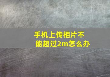 手机上传相片不能超过2m怎么办