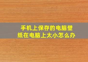 手机上保存的电脑壁纸在电脑上太小怎么办