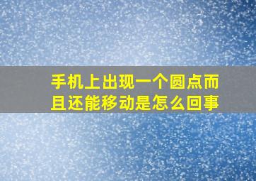 手机上出现一个圆点而且还能移动是怎么回事