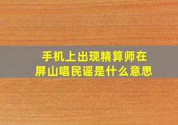 手机上出现精算师在屏山唱民谣是什么意思