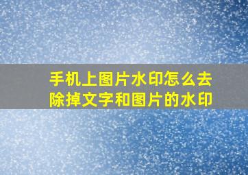 手机上图片水印怎么去除掉文字和图片的水印