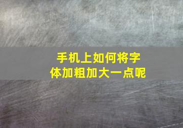 手机上如何将字体加粗加大一点呢