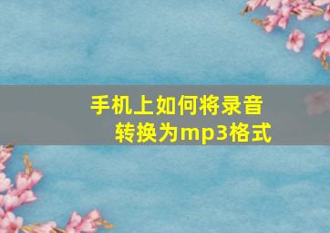 手机上如何将录音转换为mp3格式