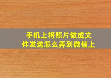 手机上将照片做成文件发送怎么弄到微信上