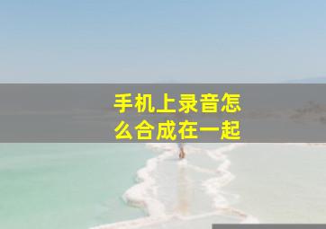 手机上录音怎么合成在一起