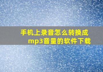 手机上录音怎么转换成mp3音量的软件下载