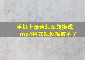 手机上录音怎么转换成mp4格式视频播放不了