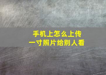 手机上怎么上传一寸照片给别人看