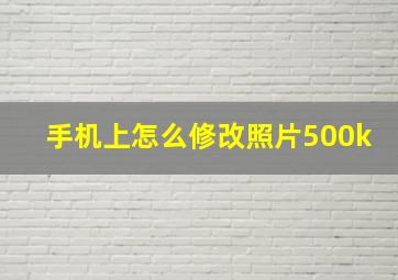 手机上怎么修改照片500k