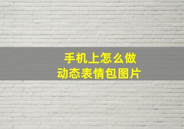 手机上怎么做动态表情包图片