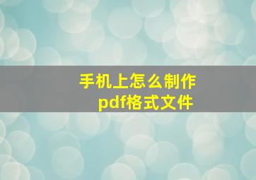 手机上怎么制作pdf格式文件