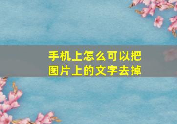 手机上怎么可以把图片上的文字去掉