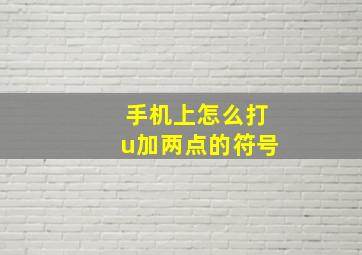 手机上怎么打u加两点的符号