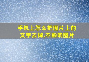 手机上怎么把图片上的文字去掉,不影响图片