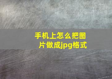 手机上怎么把图片做成jpg格式