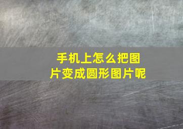 手机上怎么把图片变成圆形图片呢