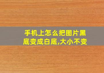 手机上怎么把图片黑底变成白底,大小不变