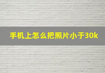 手机上怎么把照片小于30k