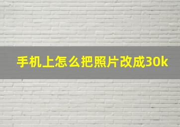 手机上怎么把照片改成30k