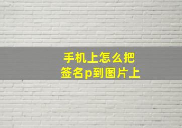 手机上怎么把签名p到图片上