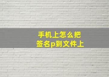 手机上怎么把签名p到文件上