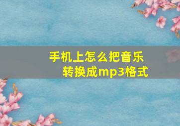 手机上怎么把音乐转换成mp3格式