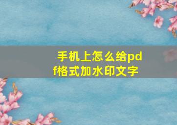 手机上怎么给pdf格式加水印文字