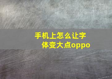 手机上怎么让字体变大点oppo