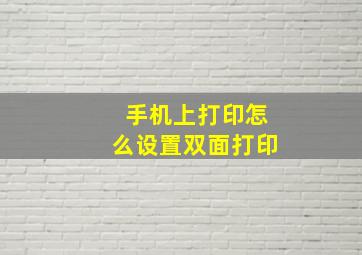 手机上打印怎么设置双面打印