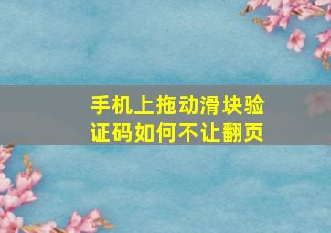 手机上拖动滑块验证码如何不让翻页