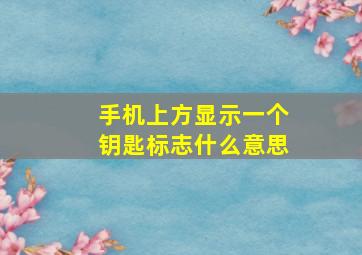 手机上方显示一个钥匙标志什么意思