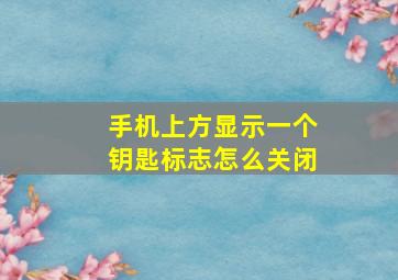 手机上方显示一个钥匙标志怎么关闭