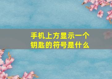 手机上方显示一个钥匙的符号是什么