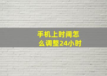 手机上时间怎么调整24小时