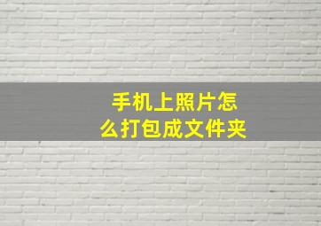 手机上照片怎么打包成文件夹