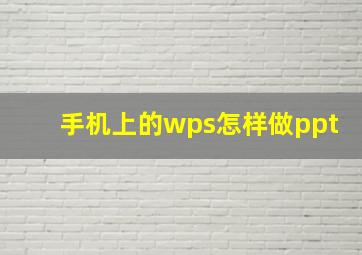 手机上的wps怎样做ppt