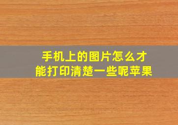 手机上的图片怎么才能打印清楚一些呢苹果