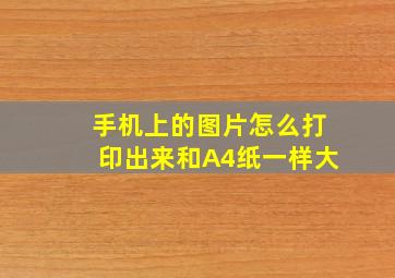 手机上的图片怎么打印出来和A4纸一样大