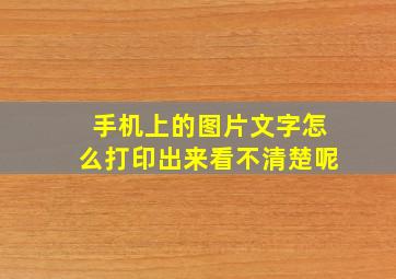 手机上的图片文字怎么打印出来看不清楚呢