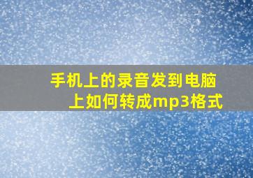 手机上的录音发到电脑上如何转成mp3格式