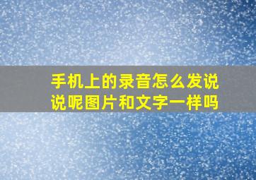 手机上的录音怎么发说说呢图片和文字一样吗