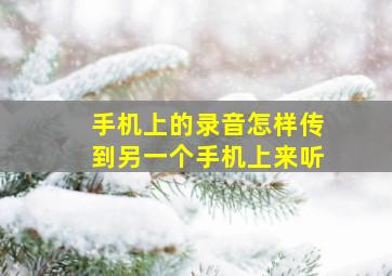 手机上的录音怎样传到另一个手机上来听