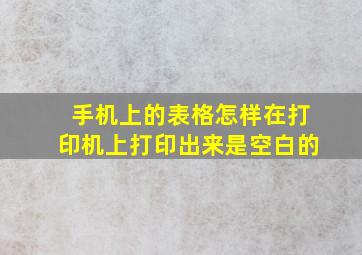 手机上的表格怎样在打印机上打印出来是空白的