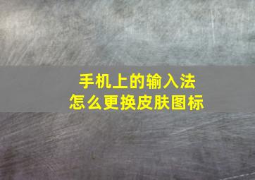 手机上的输入法怎么更换皮肤图标