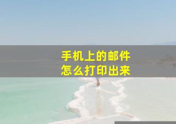 手机上的邮件怎么打印出来